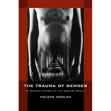 The Trauma of Gender: A Feminist Theory of the English Novel