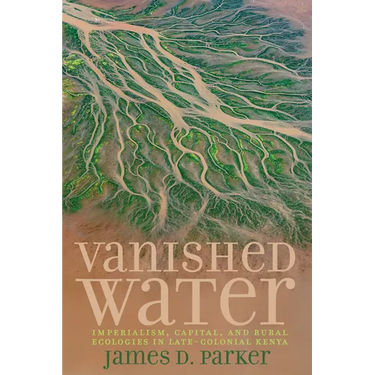 Vanished Water: Imperialism, Capital, and Rural Ecologies in Late-Colonial Kenya