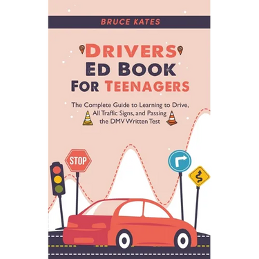 Drivers Ed Book For Teenagers: The Complete Guide to Learning to Drive, All Traffic Signs, and Passing the DMV Written Test