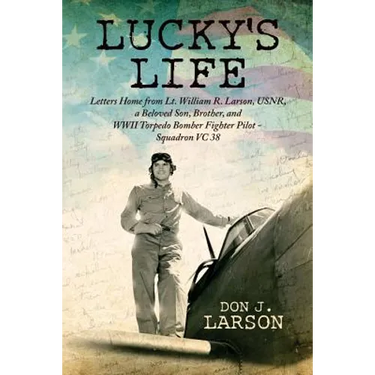 Lucky's Life: Letters Home from Lt. William R. Larson, USNR, a Beloved Son, Brother, and WWII Torpedo Bomber Fighter Pilot - Squadron VC 38