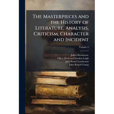 The Masterpieces and the History of Literature, Analysis, Criticism, Character and Incident; Volume 2