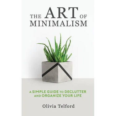 The Art of Minimalism: A Simple Guide to Declutter and Organize Your Life