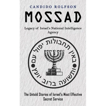 Mossad: Legacy of Israel's National Intelligence Agency (The Untold Stories of Israel's Most Effective Secret Service)