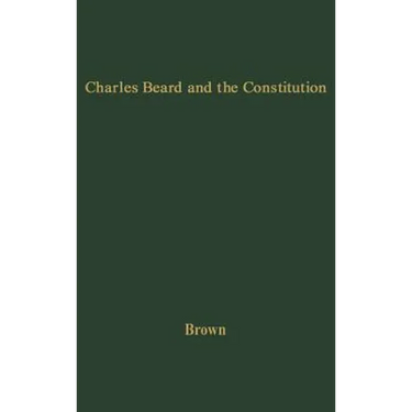 Charles Beard and the Constitution: A Critical Analysis of an Economic Interpretation of the Constitution