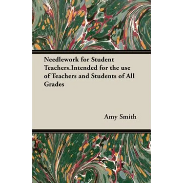 Needlework for Student Teachers.Intended for the use of Teachers and Students of All Grades