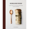 Heirloom Wood: A Modern Guide to Carving Spoons, Bowls, Boards, and Other Homewares