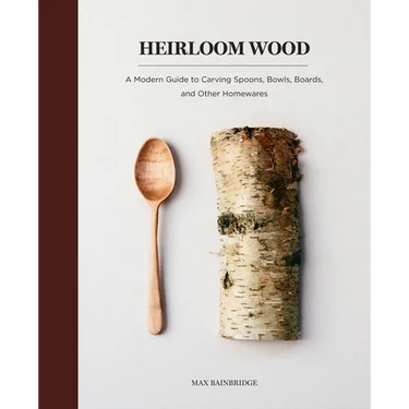Heirloom Wood: A Modern Guide to Carving Spoons, Bowls, Boards, and Other Homewares