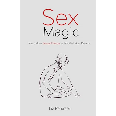 Sex Magic: How to Use Sexual Energy to Manifest Your Dreams
