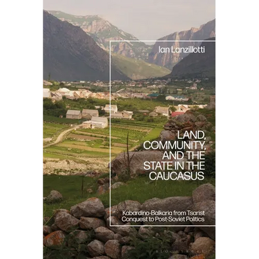 Land, Community, and the State in the Caucasus: Kabardino-Balkaria from Tsarist Conquest to Post-Soviet Politics