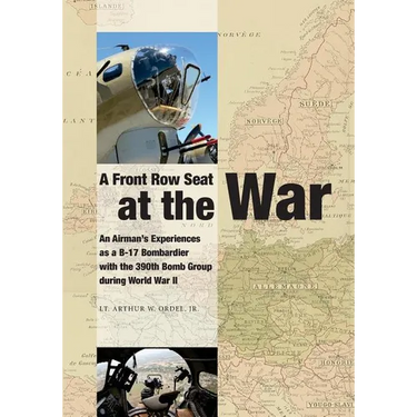 A Front Row Seat at The War: An Airman's Experiences as a B-17 Bombardier with the 390th Bomb Group during World War II