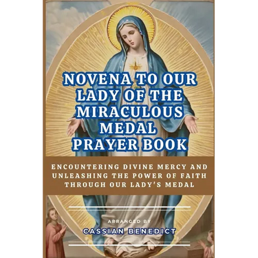 Novena to Our Lady of the Miraculous Medal: Encountering Divine Mercy And Unleashing The Power Of Faith Through Our Lady's Medal