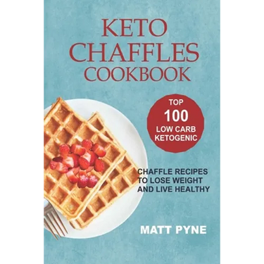 Keto Chaffles Cookbook: Top 100 Low Carb Ketogenic Chaffle Recipes To Lose Weight & Live Healthy