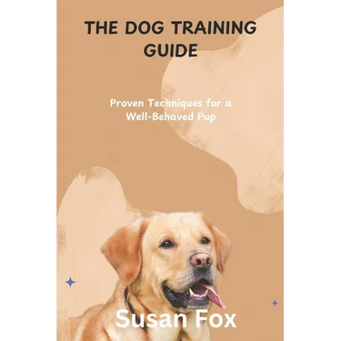 The Dog Training Guide: Proven Techniques for a Well-Behaved Pup