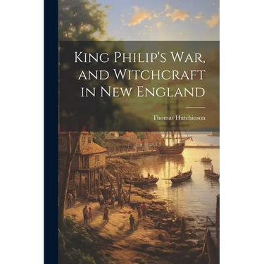 King Philip's War, and Witchcraft in New England