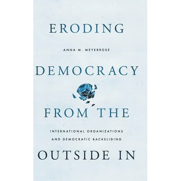 Eroding Democracy from the Outside in: International Organizations and Democratic Backsliding