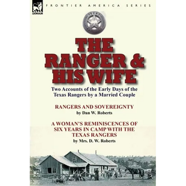 The Ranger & His Wife: Two Accounts of the Early Days of the Texas Rangers by a Married Couple-Rangers and Sovereignty by Dan W. Roberts & A Woman's R