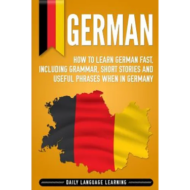German: How to Learn German Fast, Including Grammar, Short Stories and Useful Phrases when in Germany