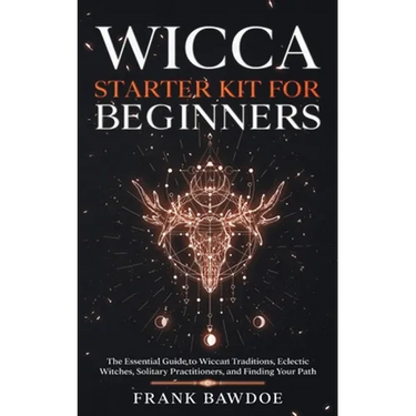 Wicca Starter Kit for Beginners: The Essential Guide to Wiccan Traditions, Eclectic Witches, Solitary Practitioners, and Finding Your Path