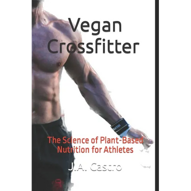 Vegan Crossfitter: The Science of Plant-Based Nutrition for Athletes