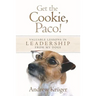 Get the Cookie, Paco!: Valuable Lessons in Leadership from My Dogs