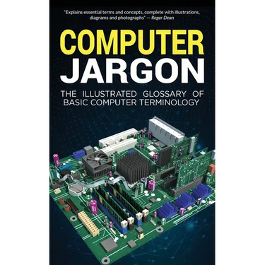 Computer Jargon: The Illustrated Glossary of Basic Computer Terminology