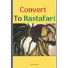Convert to Rastafari: 85 Tips, Principles & Teachings to Convert to Rastafari