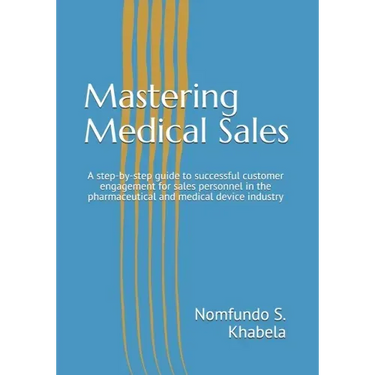 Mastering Medical Sales: A step-by-step guide to successful customer engagement for sales personnel in the pharmaceutical and medical device industry