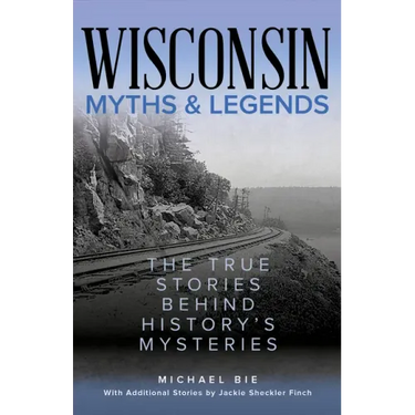 Wisconsin Myths & Legends: The True Stories Behind History's Mysteries