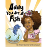 Addy You Are A Fish