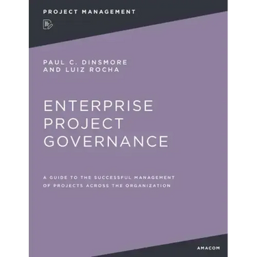Enterprise Project Governance: A Guide to the Successful Management of Projects Across the Organization