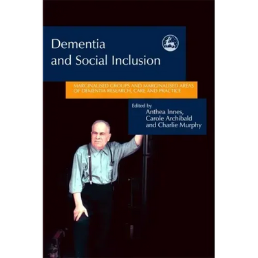 Dementia and Social Inclusion: Marginalised Groups and Marginalised Areas of Dementia Research, Care and Practice