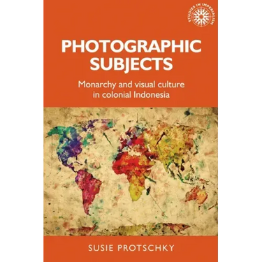 Photographic Subjects: Monarchy and Visual Culture in Colonial Indonesia