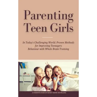 Parenting Teen Girls in Today's Challenging World: Proven Methods for Improving Teenagers Behaviour with Whole Brain Training