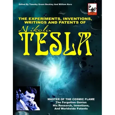 The Experiments, Inventions, Writings And Patents Of Nikola Tesla: Master Of The Cosmic Flame