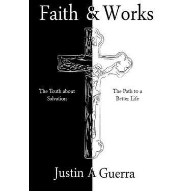 Faith and Works: The Truth about Salvation and the Path to a Better Life