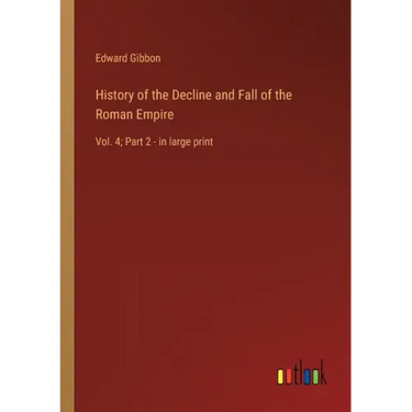 History of the Decline and Fall of the Roman Empire: Vol. 4; Part 2 - in large print