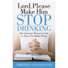Lord Please Make Him Stop Drinking: The Christian Woman's Guide to Thrive No Matter What