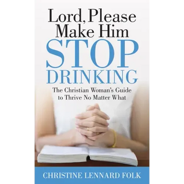 Lord Please Make Him Stop Drinking: The Christian Woman's Guide to Thrive No Matter What