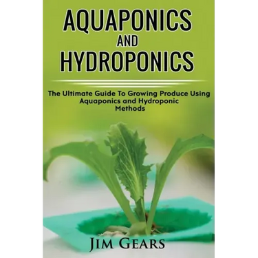 Aquaponics And Hydroponics: Learn How to Grow Using Aquaponics And Hydroponics. Successfully Grow Vegetables and Raise Fish Together, Lower Your W