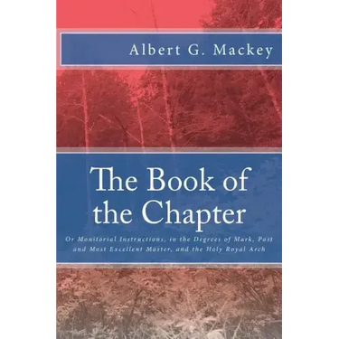 The Book of the Chapter: Or Monitorial Instructions, in the Degrees of Mark, Past and Most Excellent Master, and the Holy Royal Arch