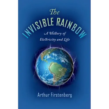The Invisible Rainbow: A History of Electricity and Life