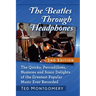 The Beatles Through Headphones: The Quirks, Peccadilloes, Nuances and Sonic Delights of the Greatest Popular Music Ever Recorded, 2D Ed.