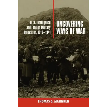 Uncovering Ways of War: U.S. Intelligence and Foreign Military Innovation, 1918-1941