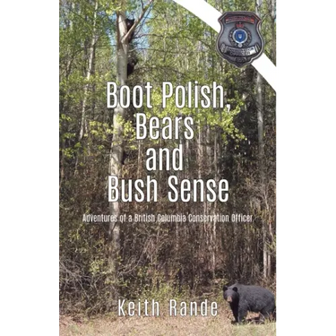 Boot Polish, Bears and Bush Sense: Adventures of a British Columbia Conservation Officer