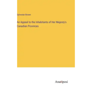 An Appeal to the Inhabitants of Her Majesty's Canadian Provinces