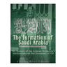 The Formation of Saudi Arabia: The History of the Arabian Peninsula's Unification and the Discovery of Oil