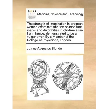 The Strength of Imagination in Pregnant Women Examin'd: And the Opinion That Marks and Deformities in Children Arise from Thence, Demonstrated to Be a