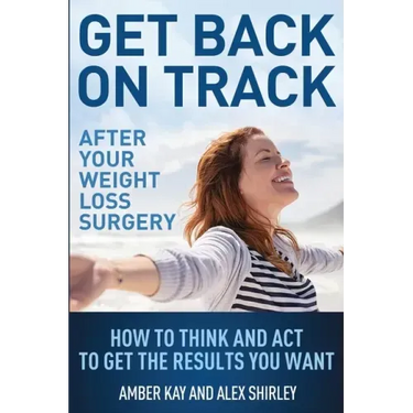 Get Back On Track After Your Weight Loss Surgery: How To Think And Act To Get The Results You Want