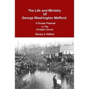 The Life and Ministry of George Washington Mefford: A Pioneer Preacher In The Christian Church