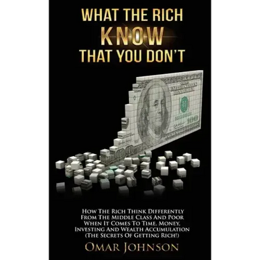 What The Rich Know That You Don't: How The Rich Think Differently From The Middle Class And Poor When It Comes To Time, Money, Investing And Wealth Ac